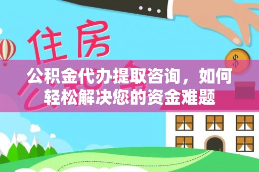 兰坪公积金代办提取咨询，如何轻松解决您的资金难题