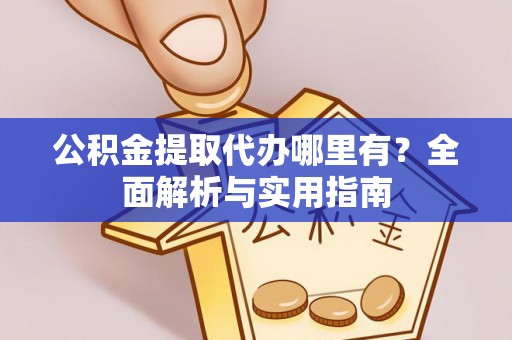兰坪公积金提取代办哪里有？全面解析与实用指南