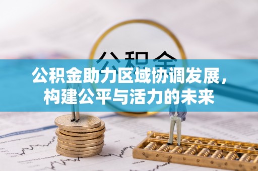 兰坪公积金助力区域协调发展，构建公平与活力的未来