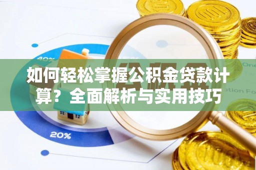 兰坪如何轻松掌握公积金贷款计算？全面解析与实用技巧