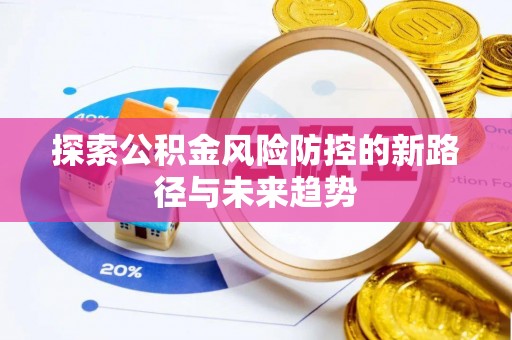 兰坪探索公积金风险防控的新路径与未来趋势