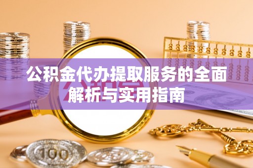 兰坪公积金代办提取服务的全面解析与实用指南