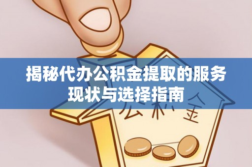 兰坪揭秘代办公积金提取的服务现状与选择指南