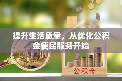 兰坪提升生活质量，从优化公积金便民服务开始