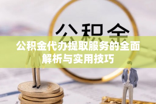 兰坪公积金代办提取服务的全面解析与实用技巧
