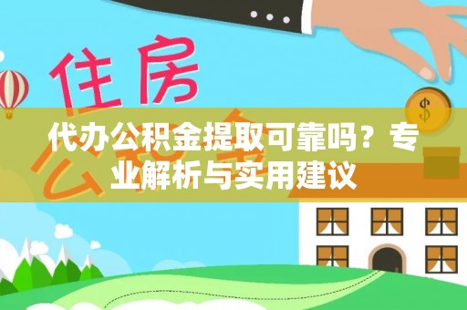 兰坪代办公积金提取可靠吗？专业解析与实用建议