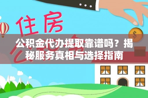 兰坪公积金代办提取靠谱吗？揭秘服务真相与选择指南