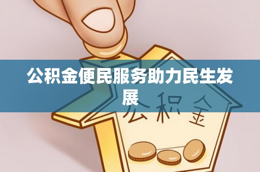 兰坪公积金便民服务助力民生发展