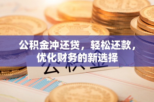 兰坪公积金冲还贷，轻松还款，优化财务的新选择