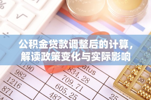 兰坪公积金贷款调整后的计算，解读政策变化与实际影响