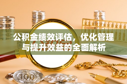 兰坪公积金绩效评估，优化管理与提升效益的全面解析