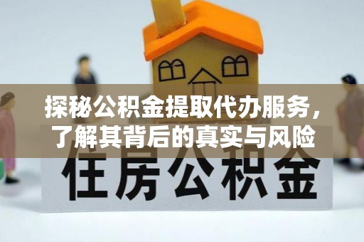 兰坪探秘公积金提取代办服务，了解其背后的真实与风险