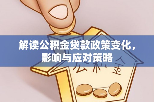 兰坪解读公积金贷款政策变化，影响与应对策略