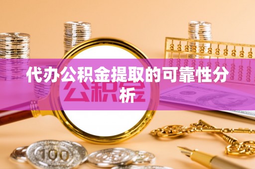 兰坪代办公积金提取的可靠性分析
