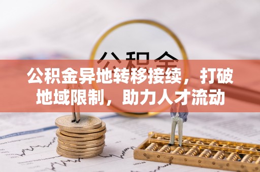 兰坪公积金异地转移接续，打破地域限制，助力人才流动