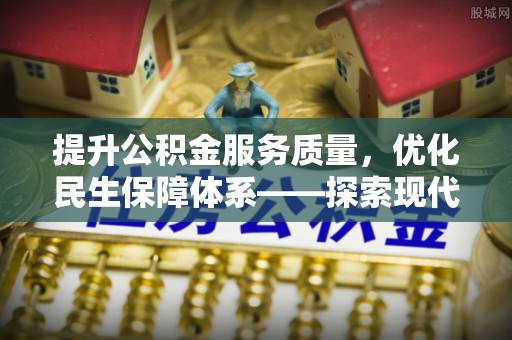 兰坪提升公积金服务质量，优化民生保障体系——探索现代城市居民福利新方向