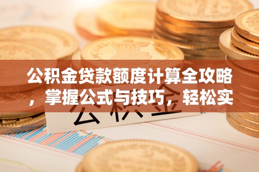 兰坪公积金贷款额度计算全攻略，掌握公式与技巧，轻松实现购房梦想