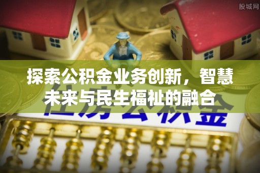 兰坪探索公积金业务创新，智慧未来与民生福祉的融合