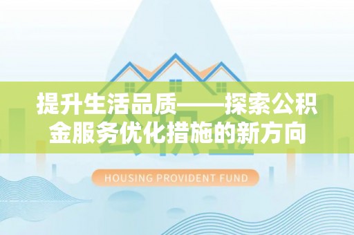 兰坪提升生活品质——探索公积金服务优化措施的新方向
