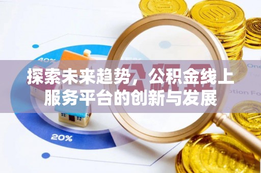 兰坪探索未来趋势，公积金线上服务平台的创新与发展