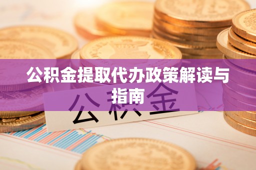 兰坪公积金提取代办政策解读与指南