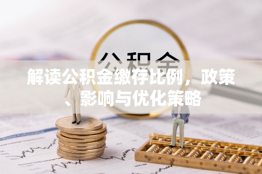 兰坪解读公积金缴存比例，政策、影响与优化策略