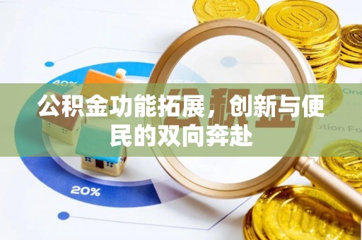 兰坪公积金功能拓展，创新与便民的双向奔赴