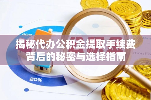 兰坪揭秘代办公积金提取手续费背后的秘密与选择指南