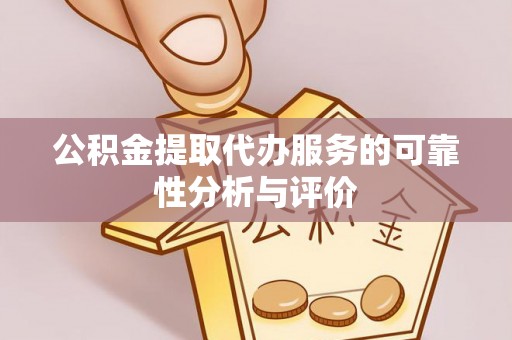 兰坪公积金提取代办服务的可靠性分析与评价