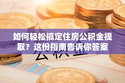 兰坪如何轻松搞定住房公积金提取？这份指南告诉你答案