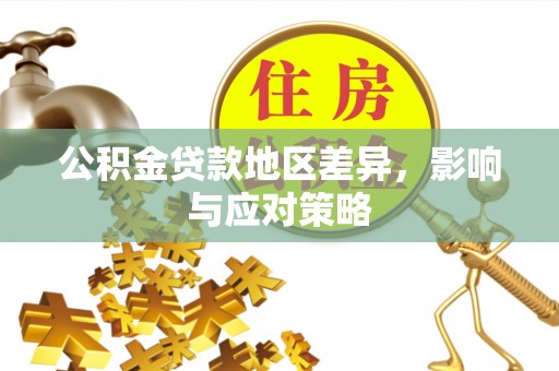 兰坪公积金贷款地区差异，影响与应对策略