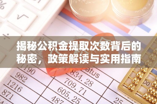 兰坪揭秘公积金提取次数背后的秘密，政策解读与实用指南