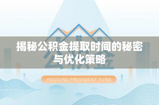 兰坪揭秘公积金提取时间的秘密与优化策略