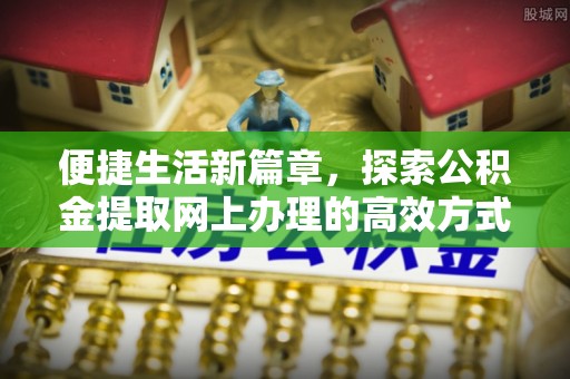 兰坪便捷生活新篇章，探索公积金提取网上办理的高效方式