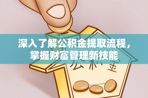 兰坪深入了解公积金提取流程，掌握财富管理新技能