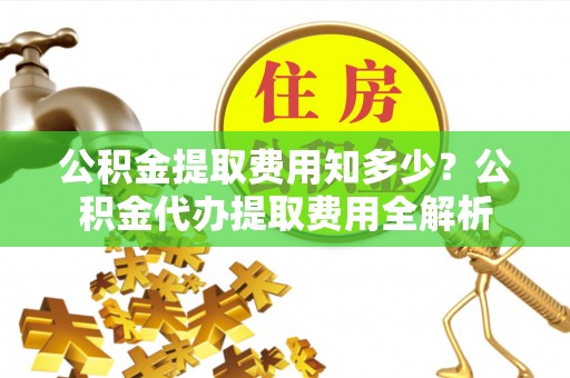 兰坪公积金提取费用知多少？公积金代办提取费用全解析