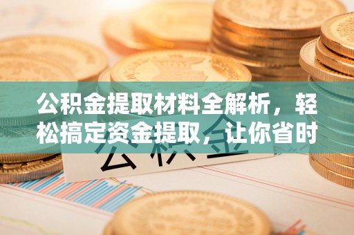 兰坪公积金提取材料全解析，轻松搞定资金提取，让你省时又省心