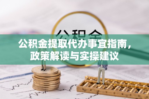 兰坪公积金提取代办事宜指南，政策解读与实操建议