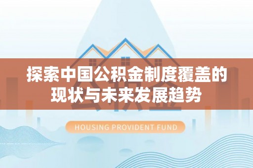 兰坪探索中国公积金制度覆盖的现状与未来发展趋势