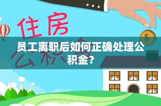 兰坪员工离职后如何正确处理公积金？