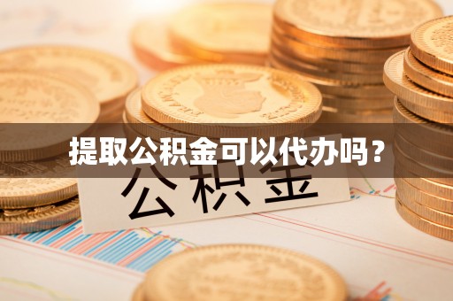 兰坪提取公积金可以代办吗？