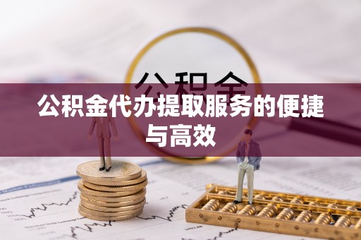 兰坪公积金代办提取服务的便捷与高效