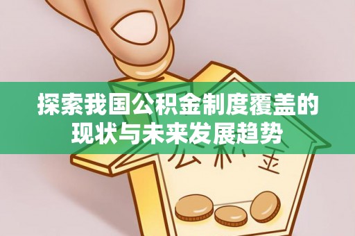 兰坪探索我国公积金制度覆盖的现状与未来发展趋势