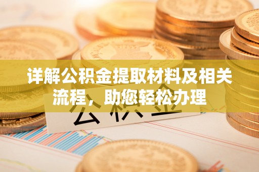 兰坪详解公积金提取材料及相关流程，助您轻松办理