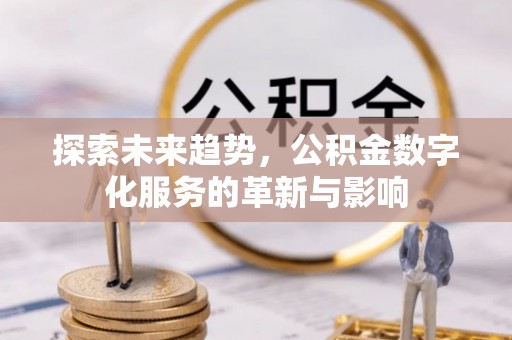 兰坪探索未来趋势，公积金数字化服务的革新与影响