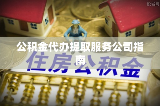 兰坪公积金代办提取服务公司指南