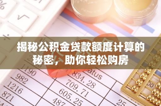 兰坪揭秘公积金贷款额度计算的秘密，助你轻松购房