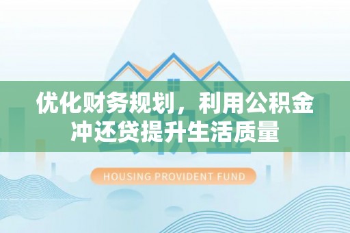 兰坪优化财务规划，利用公积金冲还贷提升生活质量