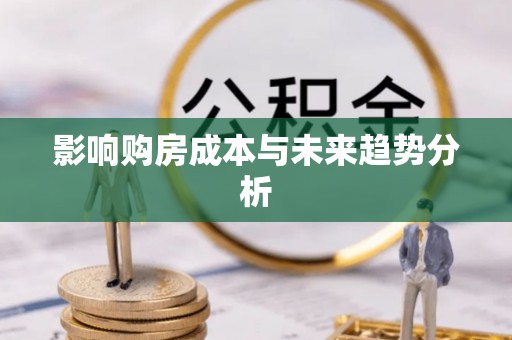 兰坪影响购房成本与未来趋势分析