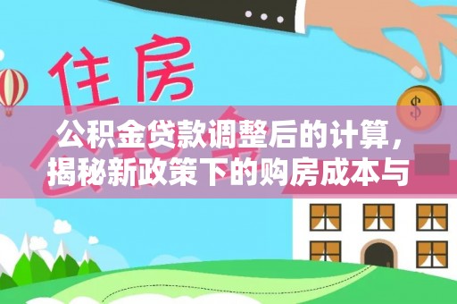 兰坪公积金贷款调整后的计算，揭秘新政策下的购房成本与规划